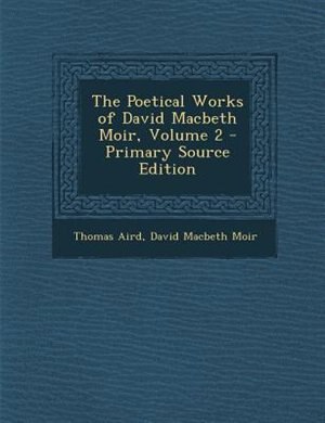 The Poetical Works of David Macbeth Moir, Volume 2 - Primary Source Edition