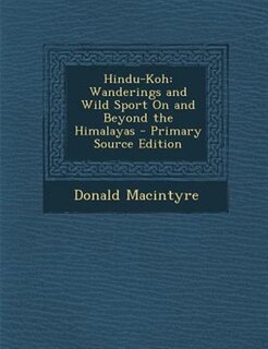 Hindu-Koh: Wanderings and Wild Sport On and Beyond the Himalayas - Primary Source Edition