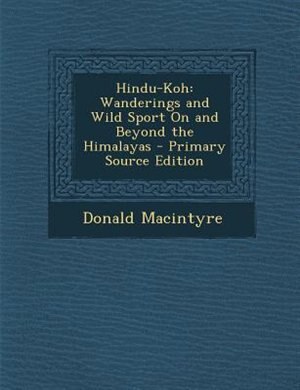 Hindu-Koh: Wanderings and Wild Sport On and Beyond the Himalayas - Primary Source Edition