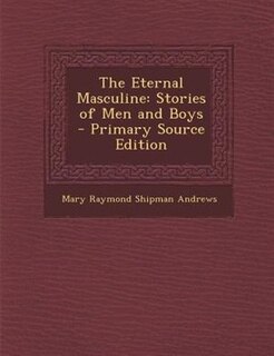 The Eternal Masculine: Stories of Men and Boys - Primary Source Edition