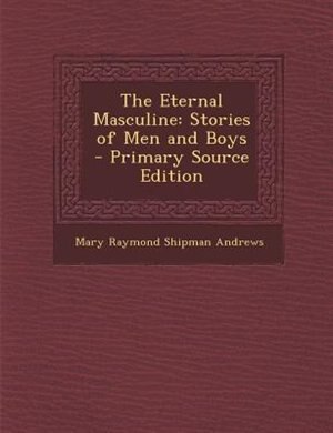 The Eternal Masculine: Stories of Men and Boys - Primary Source Edition