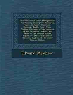 The Illustrated Horse Management: Containing Descriptive Remarks Upon Anatomy, Medicine, Shoeing, Teeth, Food, Vices, Stables; Likewi by Edward Mayhew