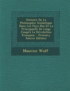 Histoire De La Philosophie Scolastique Dans Les Pays-Bas Et La PrincipautT De LiTge Jusqu'a La RTvolution Frantaise - Primary Source Edition