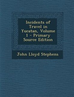 Incidents of Travel in Yucatan, Volume 1 - Primary Source Edition