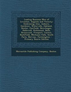 Leading Business Men of Lewiston, Augusta and Vicinity: Embracing Also, Auburn, Gardiner, Waterville, Oakland, Dexter, Fairfield, Skowhegan, Hallowell, Ric
