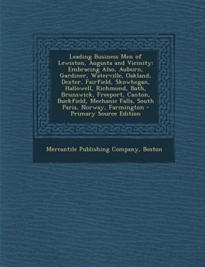 Leading Business Men of Lewiston, Augusta and Vicinity: Embracing Also, Auburn, Gardiner, Waterville, Oakland, Dexter, Fairfield, Skowhegan, Hallowell, Ric