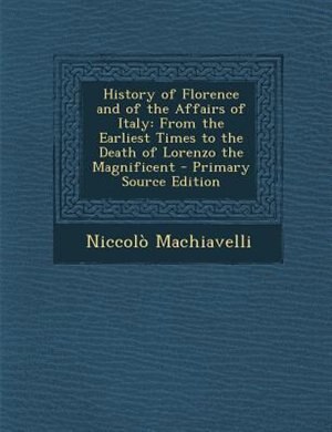History of Florence and of the Affairs of Italy: From the Earliest Times to the Death of Lorenzo the Magnificent - Primary Source Edition
