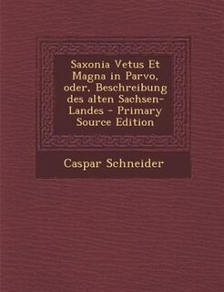 Couverture_Saxonia Vetus Et Magna in Parvo, oder, Beschreibung des alten Sachsen-Landes - Primary Source Edition