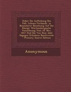 Front cover_Ueber Die Aufhebung Des Fall- Lehens-Verbands, in Besonderer Beziehung Auf Die K÷nigl. Wnrtembergische Verordnung Vom 18. Nov. 1817 Und Die Von Dem Adel Dagegen Erhobene Beschwerde - Primary Source Edition
