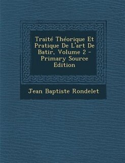 TraitT ThTorique Et Pratique De L'art De Batir, Volume 2 - Primary Source Edition