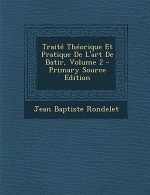 TraitT ThTorique Et Pratique De L'art De Batir, Volume 2 - Primary Source Edition