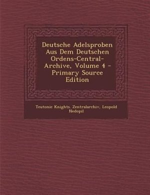 Couverture_Deutsche Adelsproben Aus Dem Deutschen Ordens-Central-Archive, Volume 4 - Primary Source Edition
