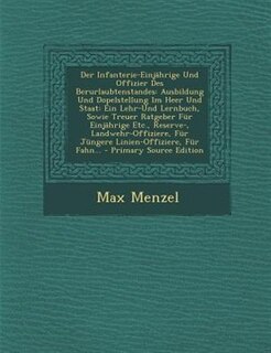 Der Infanterie-EinjShrige Und Offizier Des Berurlaubtenstandes: Ausbildung Und Dopelstellung Im Heer Und Staat: Ein Lehr-Und Lernbuch, Sowie Treuer Ratgeber Fnr Ei