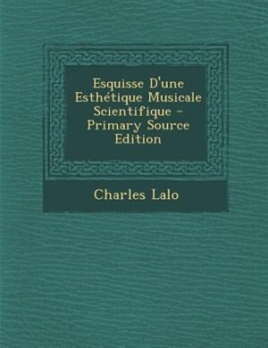 Front cover_Esquisse D'une EsthTtique Musicale Scientifique - Primary Source Edition