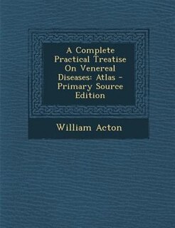 A Complete Practical Treatise On Venereal Diseases: Atlas - Primary Source Edition