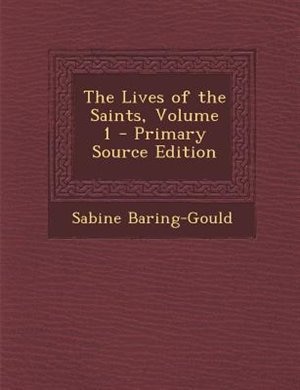 Front cover_The Lives of the Saints, Volume 1 - Primary Source Edition