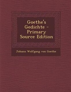 Goethe's Gedichte - Primary Source Edition