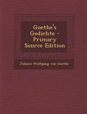 Goethe's Gedichte - Primary Source Edition