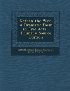 Nathan the Wise: A Dramatic Poem in Five Acts - Primary Source Edition