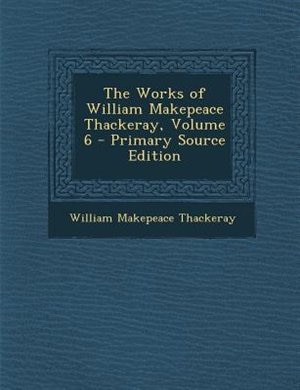 Front cover_The Works of William Makepeace Thackeray, Volume 6 - Primary Source Edition