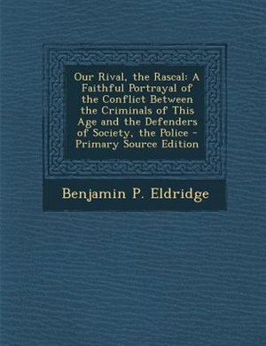 Our Rival, the Rascal: A Faithful Portrayal of the Conflict Between the Criminals of This Age and the Defenders of Society