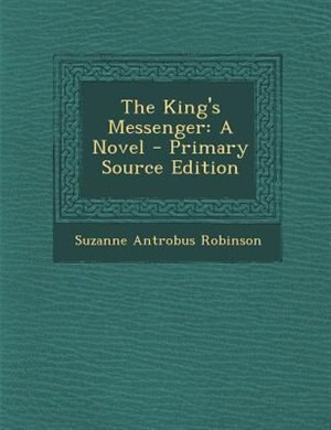The King's Messenger: A Novel - Primary Source Edition