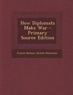 How Diplomats Make War - Primary Source Edition