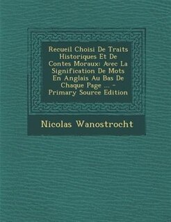 Recueil Choisi De Traits Historiques Et De Contes Moraux: Avec La Signification De Mots En Anglais Au Bas De Chaque Page ... - Primary Source Edition