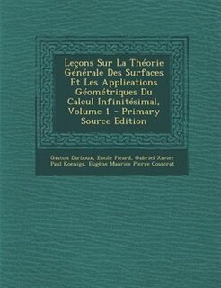 Letons Sur La ThTorie GTnTrale Des Surfaces Et Les Applications GTomTtriques Du Calcul InfinitTsimal, Volume 1 - Primary Source Edition