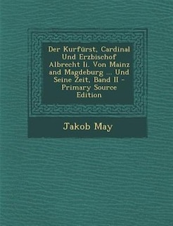 Der Kurfnrst, Cardinal Und Erzbischof Albrecht Ii. Von Mainz and Magdeburg ... Und Seine Zeit, Band II - Primary Source Edition