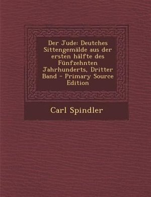 Der Jude: Deutches SittengemSlde aus der ersten hSlfte des Fnnfzehnten Jahrhunderts, Dritter Band - Primary S