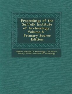 Couverture_Proceedings of the Suffolk Institute of Archaeology, Volume 8 - Primary Source Edition