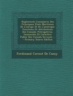 RTglements Consulaires Des Principaux +tats Maritimes De L'europe Et De L'amTrique: Fonctions Et Attributions Des Consuls: PrTrogatives, ImmunitTs Et CaractFre Public Des Consuls Envo