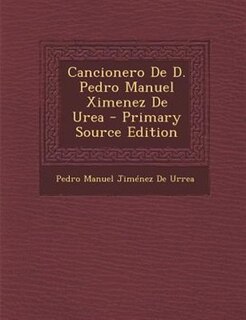 Cancionero De D. Pedro Manuel Ximenez De Urea - Primary Source Edition