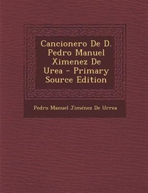 Cancionero De D. Pedro Manuel Ximenez De Urea - Primary Source Edition