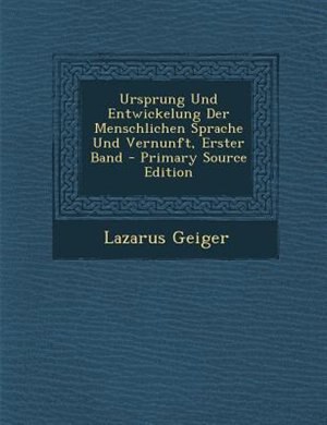 Ursprung Und Entwickelung Der Menschlichen Sprache Und Vernunft, Erster Band - Primary Source Edition