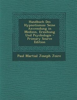 Handbuch Des Hypnotismus: Seine Anwendung in Medizin, Erziehung Und Psychologie - Primary Source Edition