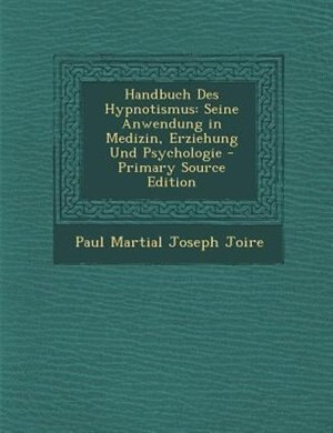 Handbuch Des Hypnotismus: Seine Anwendung in Medizin, Erziehung Und Psychologie - Primary Source Edition