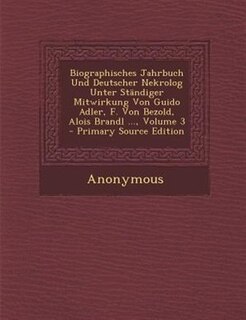Front cover_Biographisches Jahrbuch Und Deutscher Nekrolog Unter StSndiger Mitwirkung Von Guido Adler, F. Von Bezold, Alois Brandl ..., Volume 3 - Primary Source Edition