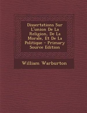 Front cover_Dissertations Sur L'union De La Religion, De La Morale, Et De La Politique - Primary Source Edition