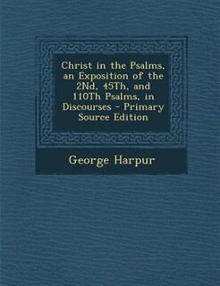 Front cover_Christ in the Psalms, an Exposition of the 2Nd, 45Th, and 110Th Psalms, in Discourses - Primary Source Edition