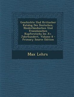 Couverture_Geschichte Und Kritischer Katalog Des Deutschen, NiederlSndischen Und Franz÷sischen Kupferstichs Im Xv. Jahrhundert, Volume 8 - Primary Source Edition