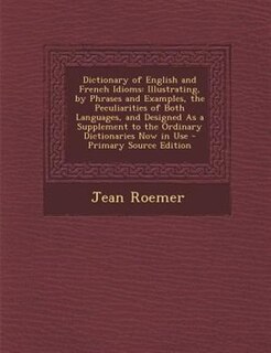 Dictionary of English and French Idioms: Illustrating, by Phrases and Examples, the Peculiarities of Both Languages, and Designed As a Suppl