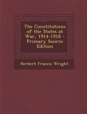 The Constitutions of the States at War, 1914-1918 - Primary Source Edition