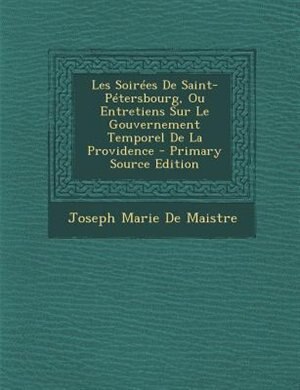 Les SoirTes De Saint-PTtersbourg, Ou Entretiens Sur Le Gouvernement Temporel De La Providence - Primary Source Edition