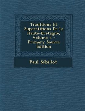 Couverture_Traditions Et Superstitions De La Haute-Bretagne, Volume 2 - Primary Source Edition