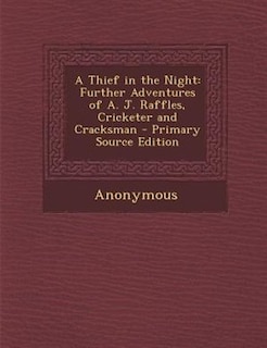 A Thief in the Night: Further Adventures of A. J. Raffles, Cricketer and Cracksman - Primary Source Edition