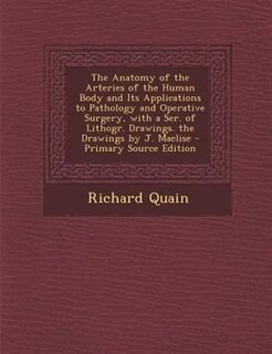Front cover_The Anatomy of the Arteries of the Human Body and Its Applications to Pathology and Operative Surgery, with a Ser. of Lithogr. Drawings. the Drawings by J. Maclise - Primary Source Edition