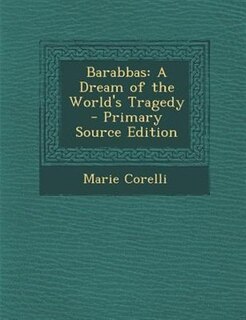 Barabbas: A Dream of the World's Tragedy - Primary Source Edition