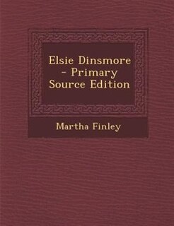 Elsie Dinsmore - Primary Source Edition